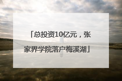 总投资10亿元，张家界学院落户梅溪湖