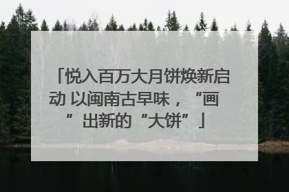 悦入百万大月饼焕新启动 以闽南古早味，“画”出新的“大饼”