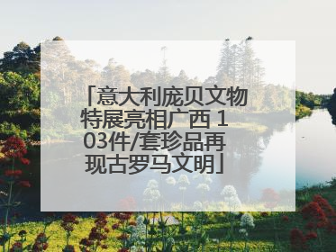 意大利庞贝文物特展亮相广西 103件/套珍品再现古罗马文明