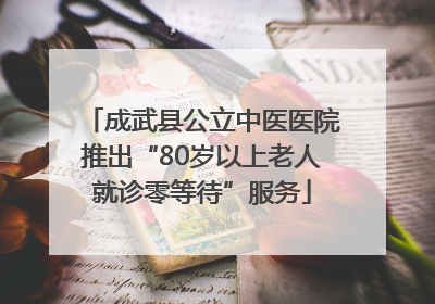 成武县公立中医医院推出“80岁以上老人就诊零等待”服务