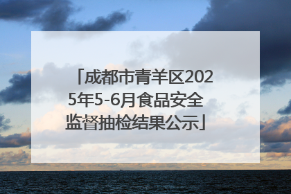 成都市青羊区2025年5-6月食品安全监督抽检结果公示