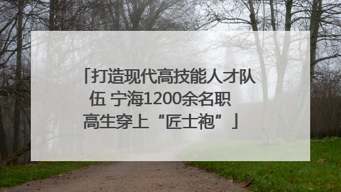 打造现代高技能人才队伍 宁海1200余名职高生穿上“匠士袍”