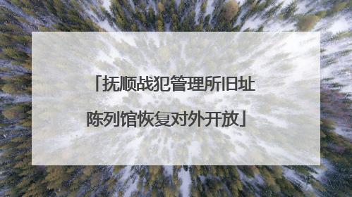 抚顺战犯管理所旧址陈列馆恢复对外开放