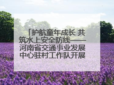 护航童年成长 共筑水上安全防线——河南省交通事业发展中心驻村工作队开展水上交通安全知识进校园活动