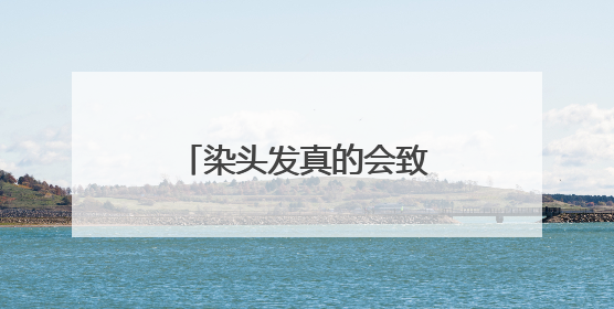 染头发真的会致癌吗？专家：这几类群体别染发！