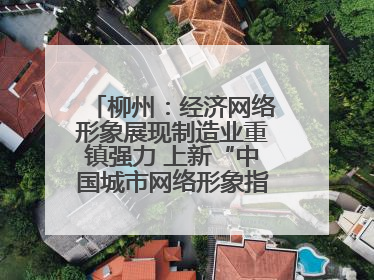 柳州：经济网络形象展现制造业重镇强力 上新“中国城市网络形象指数”报告