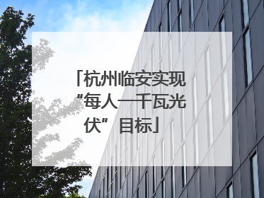 杭州临安实现“每人一千瓦光伏”目标