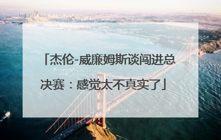 杰伦-威廉姆斯谈闯进总决赛：感觉太不真实了