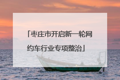 枣庄市开启新一轮网约车行业专项整治