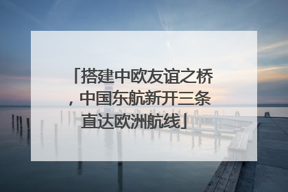 搭建中欧友谊之桥，中国东航新开三条直达欧洲航线