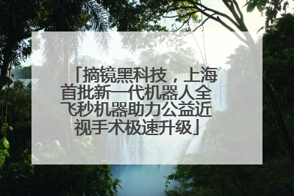 摘镜黑科技，上海首批新一代机器人全飞秒机器助力公益近视手术极速升级