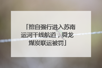 擅自强行进入苏南运河干线航道，舜龙煤炭联运被罚