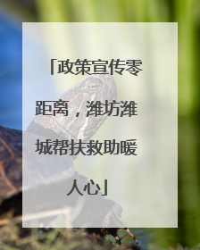政策宣传零距离，潍坊潍城帮扶救助暖人心