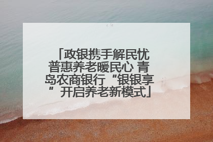 政银携手解民忧 普惠养老暖民心 青岛农商银行“银银享”开启养老新模式