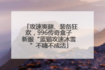 攻速爽翻、装备狂欢，996传奇盒子新服“蓝猫攻速冰雪”不嗨不成活