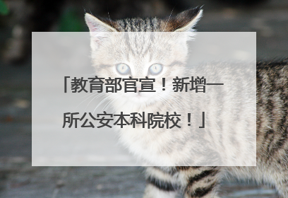 教育部官宣！新增一所公安本科院校！