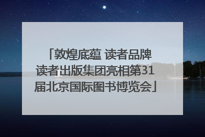 敦煌底蕴 读者品牌 读者出版集团亮相第31届北京国际图书博览会