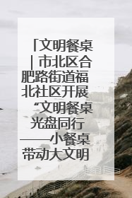 文明餐桌｜市北区合肥路街道福北社区开展“文明餐桌 光盘同行——小餐桌带动大文明”宣传活动