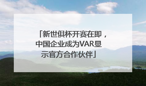 新世俱杯开赛在即，中国企业成为VAR显示官方合作伙伴
