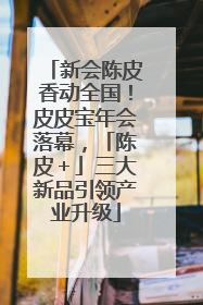 新会陈皮香动全国！皮皮宝年会落幕，「陈皮＋」三大新品引领产业升级