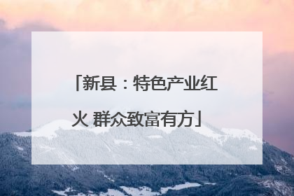 新县：特色产业红火 群众致富有方
