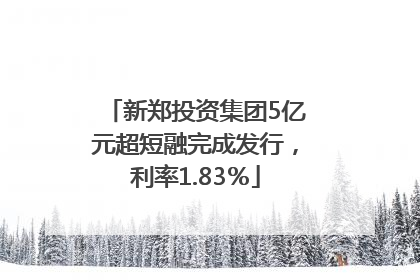 新郑投资集团5亿元超短融完成发行，利率1.83％