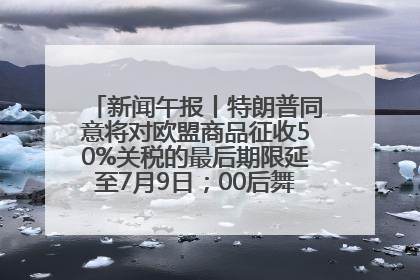 新闻午报丨特朗普同意将对欧盟商品征收50%关税的最后期限延至7月9日；00后舞蹈老师“花式”推介家乡岳阳>>