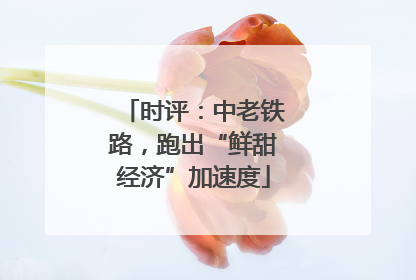 时评：中老铁路，跑出“鲜甜经济”加速度