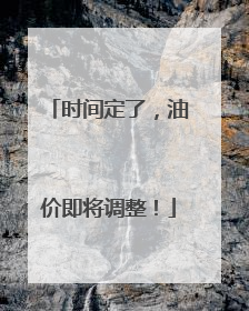 时间定了，油价即将调整！