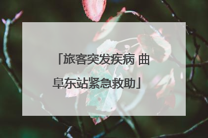 旅客突发疾病 曲阜东站紧急救助
