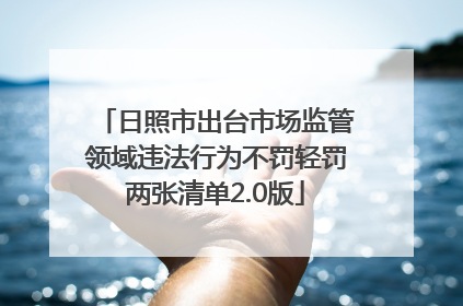 日照市出台市场监管领域违法行为不罚轻罚两张清单2.0版