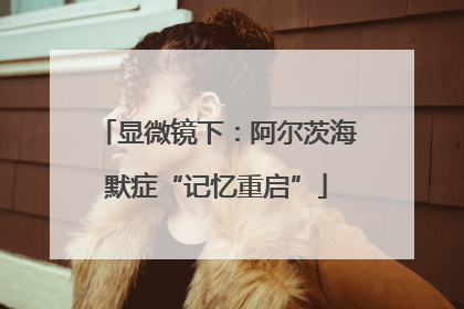 显微镜下：阿尔茨海默症“记忆重启”