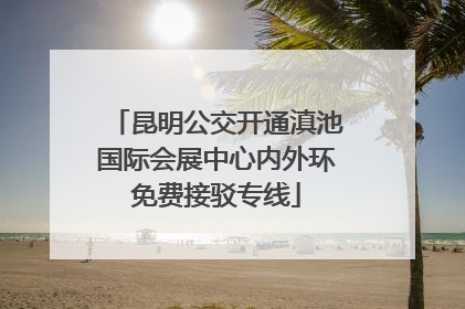 昆明公交开通滇池国际会展中心内外环免费接驳专线