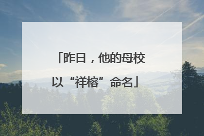 昨日，他的母校以“祥榕”命名