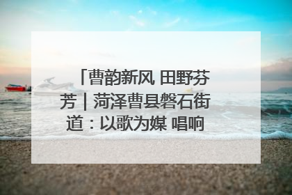 曹韵新风 田野芬芳｜菏泽曹县磐石街道：以歌为媒 唱响乡土“新歌声”