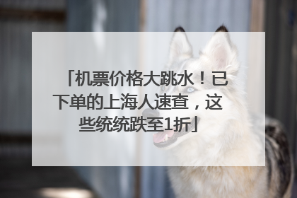 机票价格大跳水！已下单的上海人速查，这些统统跌至1折