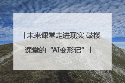 未来课堂走进现实 鼓楼课堂的“AI变形记”