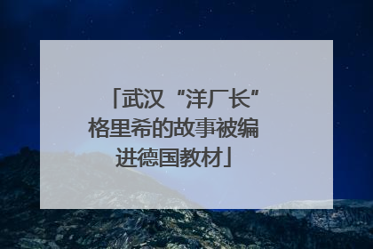 武汉“洋厂长”格里希的故事被编进德国教材