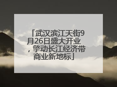 武汉滨江天街9月26日盛大开业，擎动长江经济带商业新地标