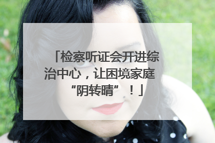 检察听证会开进综治中心，让困境家庭“阴转晴”！