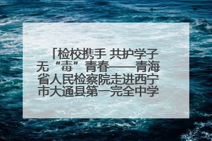 检校携手 共护学子无“毒”青春——青海省人民检察院走进西宁市大通县第一完全中学开展禁毒宣传侧记