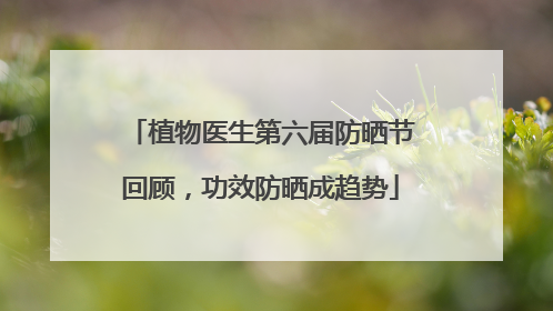 植物医生第六届防晒节回顾，功效防晒成趋势