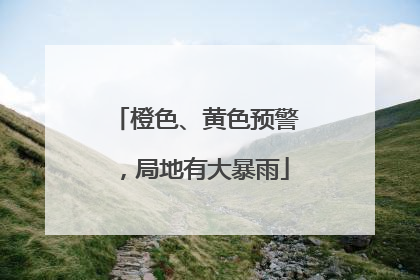 橙色、黄色预警，局地有大暴雨