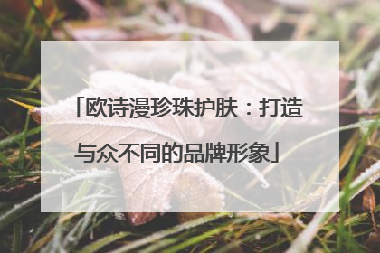 欧诗漫珍珠护肤：打造与众不同的品牌形象