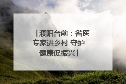 濮阳台前：省医专家进乡村 守护健康促振兴