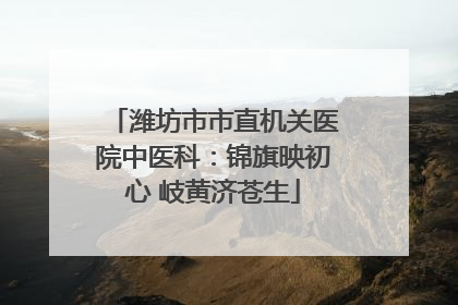 潍坊市市直机关医院中医科：锦旗映初心 岐黄济苍生