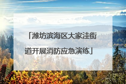 潍坊滨海区大家洼街道开展消防应急演练
