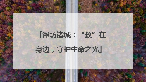 潍坊诸城：“救”在身边，守护生命之光