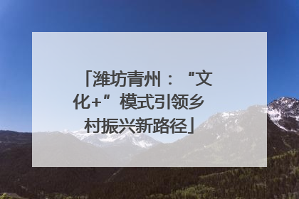 潍坊青州：“文化+”模式引领乡村振兴新路径