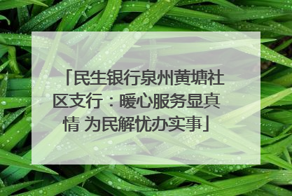 民生银行泉州黄塘社区支行：暖心服务显真情 为民解忧办实事